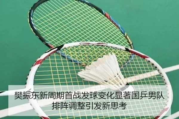 樊振东新周期首战发球变化显著国乒男队排阵调整引发新思考